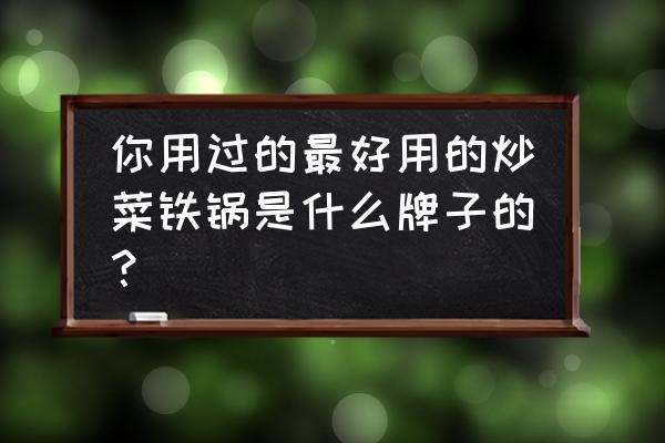 下厨房pc端官网 你用过的最好用的炒菜铁锅是什么牌子的? 下厨房pc端官网 你用过的最好用的炒菜铁锅是什么牌子的?