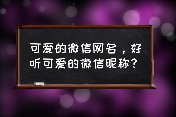 收纳盒怎么做少女心 可爱的微信网名,好听可爱的微信昵称? 收纳盒怎么做少女心 可爱的微信网名,好听可爱的微信昵称?