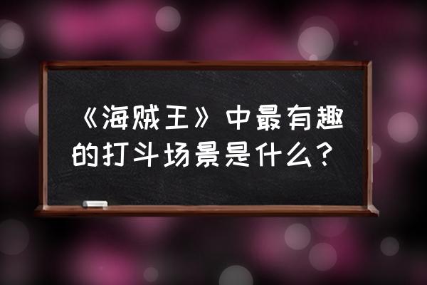 海贼王哪些集最搞笑 《海贼王》中最有趣的打斗场景是什么? 海贼王哪些集最搞笑 《海贼王》中最有趣的打斗场景是什么?