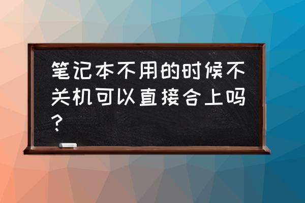 怎么让笔记本电脑合上后不关机 笔记本不用的时候不关机可以直接合上吗? 怎么让笔记本电脑合上后不关机 笔记本不用的时候不关机可以直接合上吗?