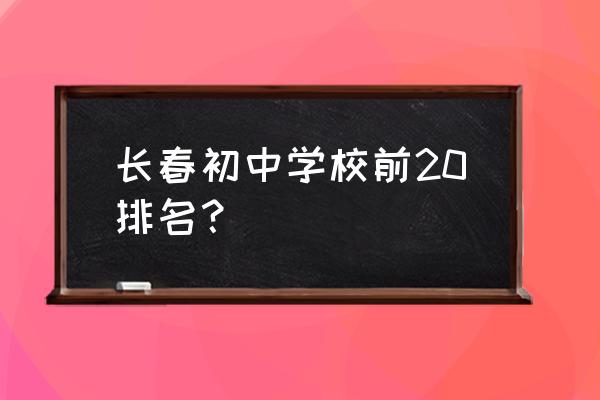 初中怎么查排名及分数 长春初中学校前20排名? 初中怎么查排名及分数 长春初中学校前20排名?