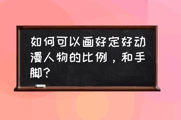 动漫女生的眼睛嘴巴怎么画 如何可以画好定好动漫人物的比例,和手脚? 动漫女生的眼睛嘴巴怎么画 如何可以画好定好动漫人物的比例,和手脚?