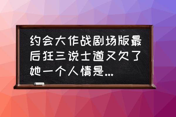 约会大作战折纸简单 约会大作战剧场版最后狂三说士道又欠了她一个人情是什么意思? 约会大作战折纸简单 约会大作战剧场版最后狂三说士道又欠了她一个人情是什么意思?