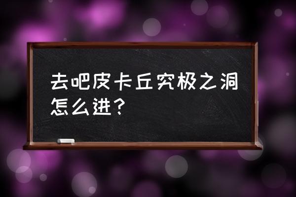去吧皮卡丘攻略最新版 去吧皮卡丘究极之洞怎么进? 去吧皮卡丘攻略最新版 去吧皮卡丘究极之洞怎么进?