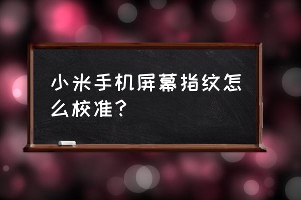 小米9手机怎样让指纹处恢复正常 小米手机屏幕指纹怎么校准? 小米9手机怎样让指纹处恢复正常 小米手机屏幕指纹怎么校准?