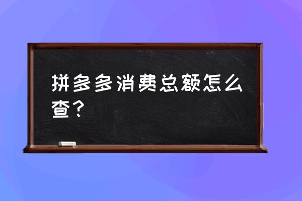 怎么查询拼多多最近消费 拼多多消费总额怎么查? 怎么查询拼多多最近消费 拼多多消费总额怎么查?