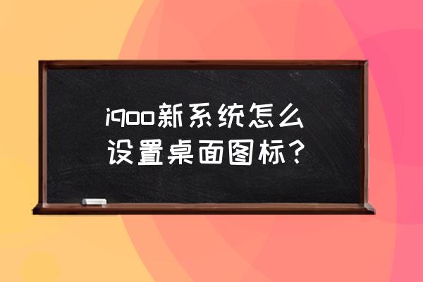 iqoo neo5怎么显示图标文字 iqoo新系统怎么设置桌面图标? iqoo neo5怎么显示图标文字 iqoo新系统怎么设置桌面图标?