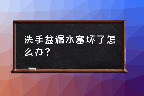 洗手盆漏水怎么办最简单的方法 洗手盆漏水塞坏了怎么办? 洗手盆漏水怎么办最简单的方法 洗手盆漏水塞坏了怎么办?