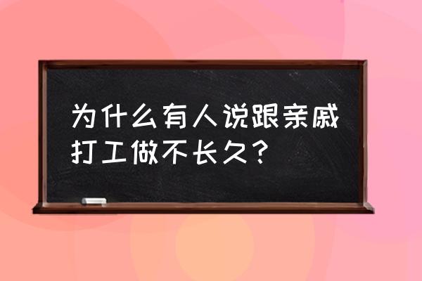 亲戚给你安排工作你干不了怎么办 为什么有人说跟亲戚打工做不长久? 亲戚给你安排工作你干不了怎么办 为什么有人说跟亲戚打工做不长久?