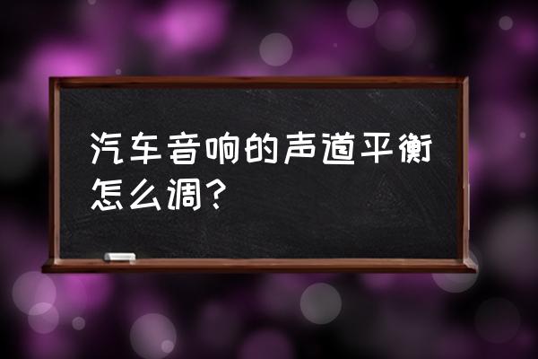 电脑上左右声道平衡怎么设置 汽车音响的声道平衡怎么调? 电脑上左右声道平衡怎么设置 汽车音响的声道平衡怎么调?