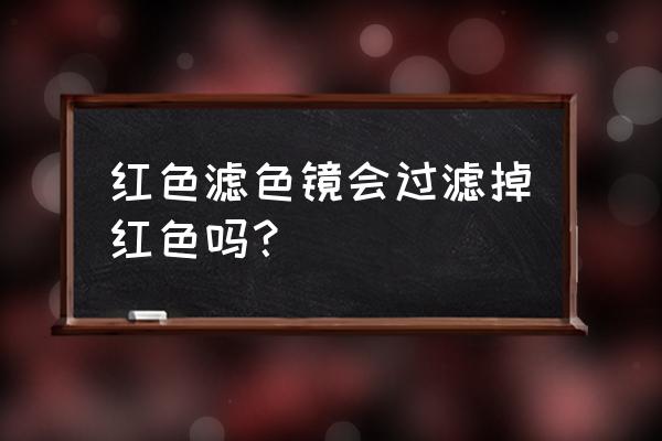 滤色镜原理及使用方法 红色滤色镜会过滤掉红色吗? 滤色镜原理及使用方法 红色滤色镜会过滤掉红色吗?