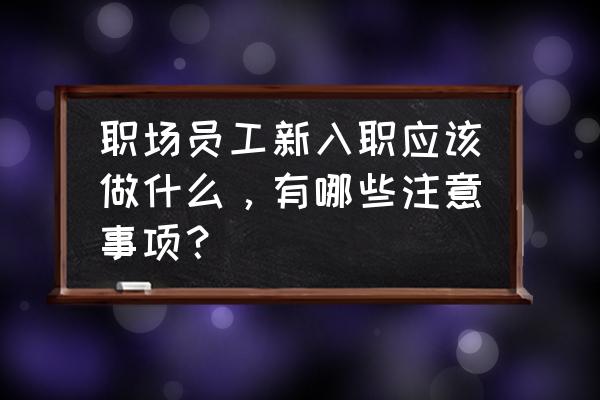 适合新入职员工玩的游戏 职场员工新入职应该做什么,有哪些注意事项? 适合新入职员工玩的游戏 职场员工新入职应该做什么,有哪些注意事项?
