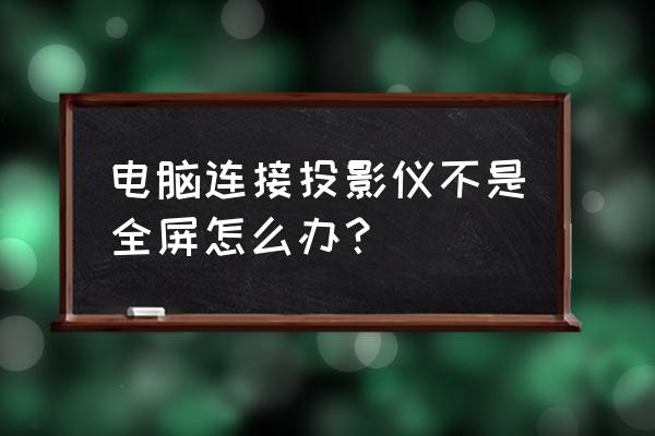 投影仪哪个键调全屏 电脑连接投影仪不是全屏怎么办? 投影仪哪个键调全屏 电脑连接投影仪不是全屏怎么办?