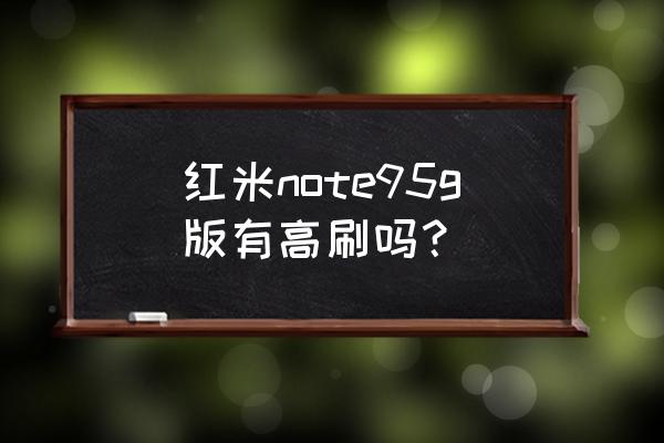 魅族手机note9特别功能 红米note95g版有高刷吗? 魅族手机note9特别功能 红米note95g版有高刷吗?