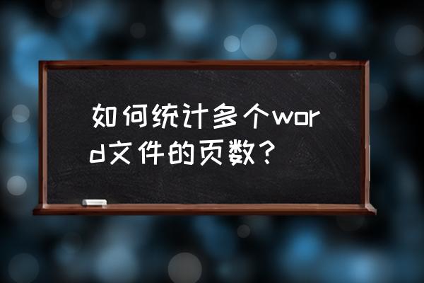 word如何查找所有打开的文件 如何统计多个word文件的页数? word如何查找所有打开的文件 如何统计多个word文件的页数?