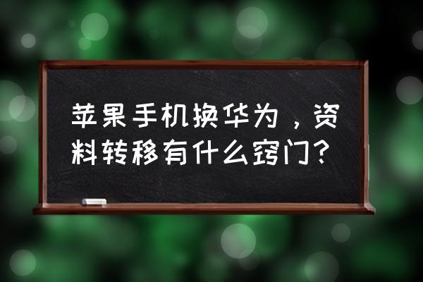 华为换苹果怎么一键换机 苹果手机换华为,资料转移有什么窍门? 华为换苹果怎么一键换机 苹果手机换华为,资料转移有什么窍门?