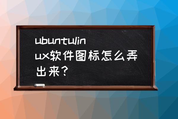 怎样给ubuntu12.04安装输入法 ubuntulinux软件图标怎么弄出来? 怎样给ubuntu12.04安装输入法 ubuntulinux软件图标怎么弄出来?
