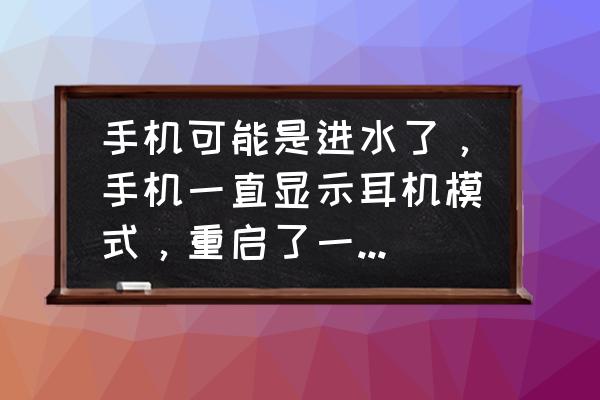 手机掉水里总是耳机模式怎么办啊 手机可能是进水了,手机一直显示耳机模式,重启了一下,还是有? 手机掉水里总是耳机模式怎么办啊 手机可能是进水了,手机一直显示耳机模式,重启了一下,还是有?