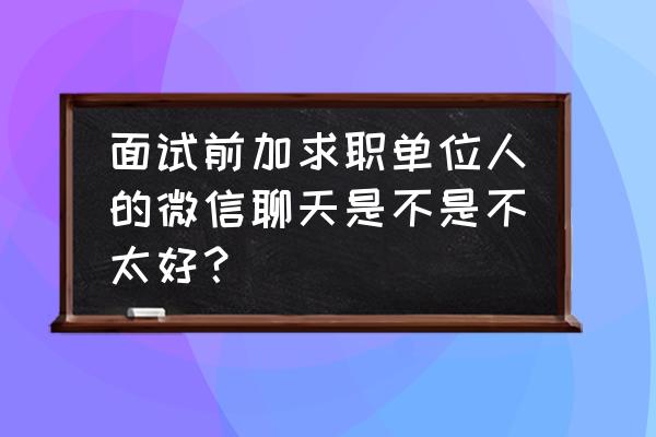 应聘在网上怎么聊天 面试前加求职单位人的微信聊天是不是不太好? 应聘在网上怎么聊天 面试前加求职单位人的微信聊天是不是不太好?