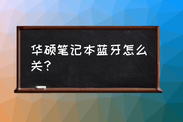 华硕笔记本怎么打开蓝牙功能 华硕笔记本蓝牙怎么关? 华硕笔记本怎么打开蓝牙功能 华硕笔记本蓝牙怎么关?