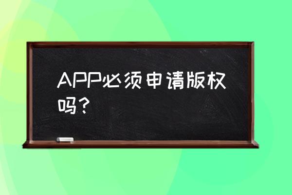 app上架为啥要著作权 APP必须申请版权吗? app上架为啥要著作权 APP必须申请版权吗?