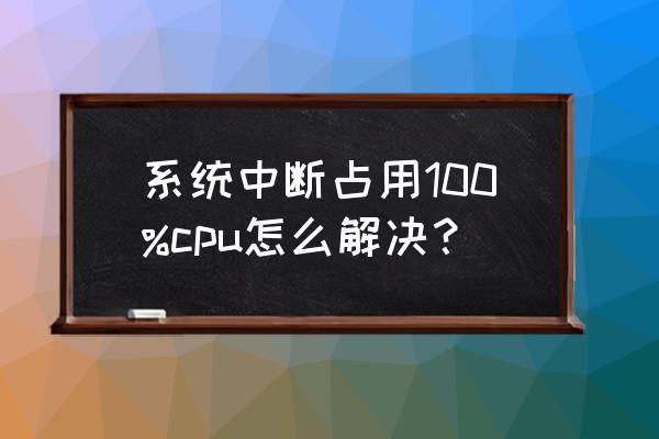 cpu利用率低怎么提高win10 系统中断占用100%cpu怎么解决? cpu利用率低怎么提高win10 系统中断占用100%cpu怎么解决?