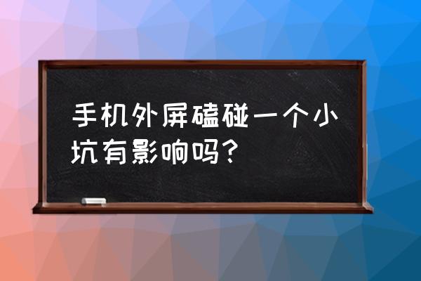 手机屏幕磕出小坑如何修复 手机外屏磕碰一个小坑有影响吗? 手机屏幕磕出小坑如何修复 手机外屏磕碰一个小坑有影响吗?