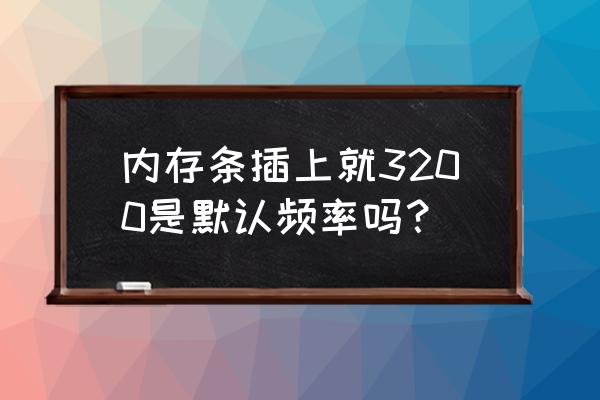 怎么查询电脑主板支持内存条频率 内存条插上就3200是默认频率吗? 怎么查询电脑主板支持内存条频率 内存条插上就3200是默认频率吗?