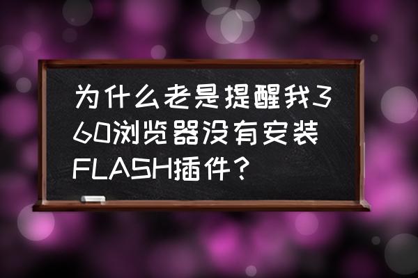360浏览器没有管理插件和扩展功能 为什么老是提醒我360浏览器没有安装FLASH插件? 360浏览器没有管理插件和扩展功能 为什么老是提醒我360浏览器没有安装FLASH插件?
