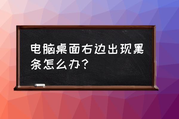 电脑桌面有个黑框去不掉 电脑桌面右边出现黑条怎么办? 电脑桌面有个黑框去不掉 电脑桌面右边出现黑条怎么办?