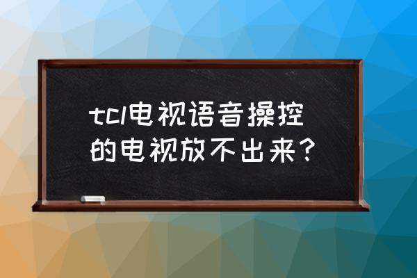 tcl电视语音控制无法识别怎么办 tcl电视语音操控的电视放不出来? tcl电视语音控制无法识别怎么办 tcl电视语音操控的电视放不出来?