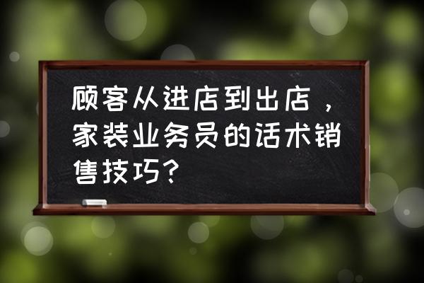 家具店面如何吸引人进店 顾客从进店到出店,家装业务员的话术销售技巧? 家具店面如何吸引人进店 顾客从进店到出店,家装业务员的话术销售技巧?