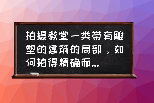 移轴摄影怎么拍出对比 拍摄教堂一类带有雕塑的建筑的局部,如何拍得精确而有厚重感? 移轴摄影怎么拍出对比 拍摄教堂一类带有雕塑的建筑的局部,如何拍得精确而有厚重感?