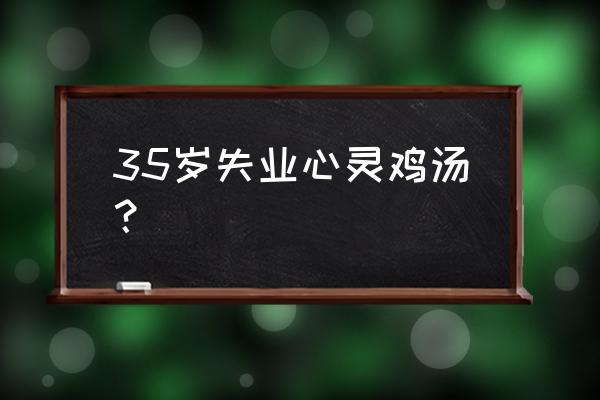 职场遇到了坎坷怎么激励 35岁失业心灵鸡汤? 职场遇到了坎坷怎么激励 35岁失业心灵鸡汤?