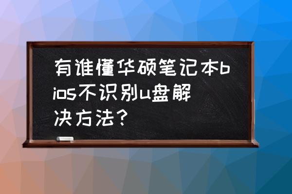 华硕笔记本usb接口失灵怎么处理 有谁懂华硕笔记本bios不识别u盘解决方法? 华硕笔记本usb接口失灵怎么处理 有谁懂华硕笔记本bios不识别u盘解决方法?