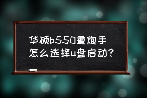 华硕x550怎么设置u盘启动 华硕b550重炮手怎么选择u盘启动? 华硕x550怎么设置u盘启动 华硕b550重炮手怎么选择u盘启动?