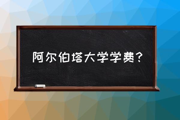 加拿大阿尔伯塔大学好不好申请 阿尔伯塔大学学费? 加拿大阿尔伯塔大学好不好申请 阿尔伯塔大学学费?