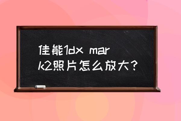照片如何制作放大镜效果 佳能1dx mark2照片怎么放大? 照片如何制作放大镜效果 佳能1dx mark2照片怎么放大?