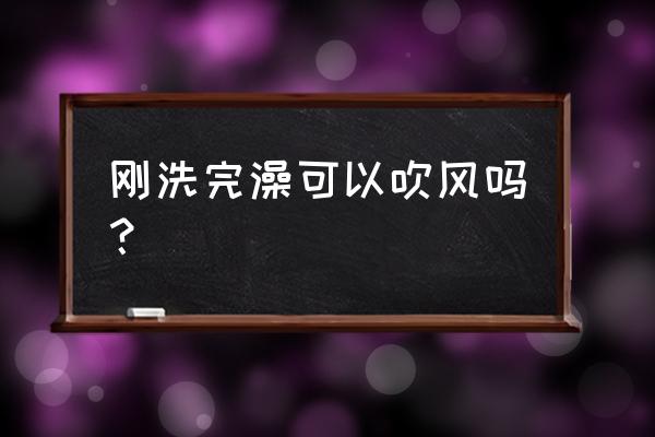 洗澡时没关窗吹冷风 刚洗完澡可以吹风吗? 洗澡时没关窗吹冷风 刚洗完澡可以吹风吗?