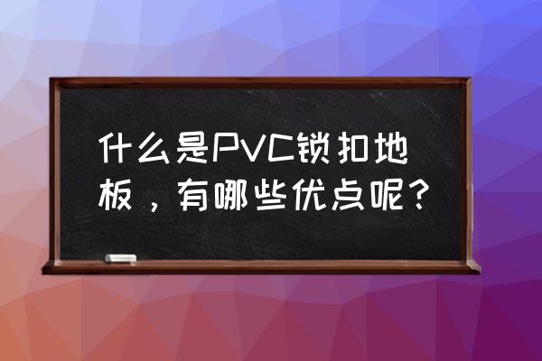pvc自粘地板的优点和缺点是什么 什么是PVC锁扣地板,有哪些优点呢? pvc自粘地板的优点和缺点是什么 什么是PVC锁扣地板,有哪些优点呢?