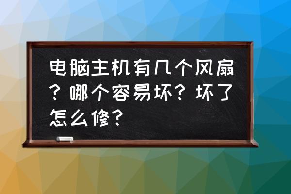电脑主机散热不好怎么解决 电脑主机有几个风扇?哪个容易坏?坏了怎么修? 电脑主机散热不好怎么解决 电脑主机有几个风扇?哪个容易坏?坏了怎么修?
