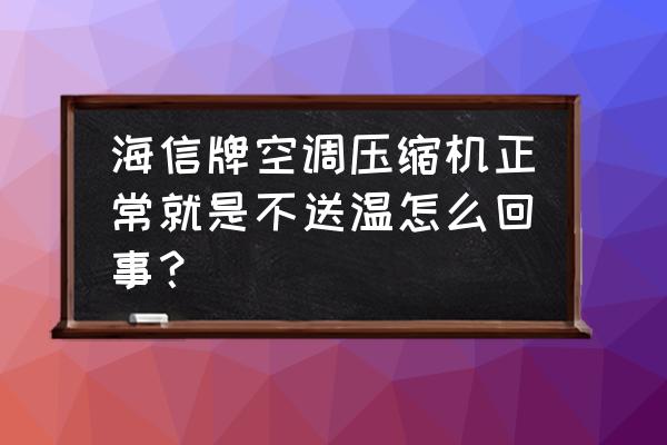 海信热泵型变频房间空调 海信牌空调压缩机正常就是不送温怎么回事? 海信热泵型变频房间空调 海信牌空调压缩机正常就是不送温怎么回事?