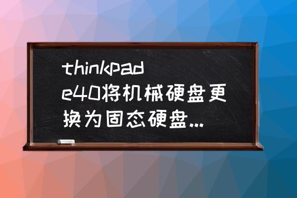 thinkpad e40有必要换硬盘吗 thinkpad e40将机械硬盘更换为固态硬盘,开机卡在tinkpad logo界面? thinkpad e40有必要换硬盘吗 thinkpad e40将机械硬盘更换为固态硬盘,开机卡在tinkpad logo界面?