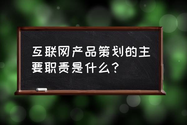 互联网产品经理究竟做什么 互联网产品策划的主要职责是什么? 互联网产品经理究竟做什么 互联网产品策划的主要职责是什么?