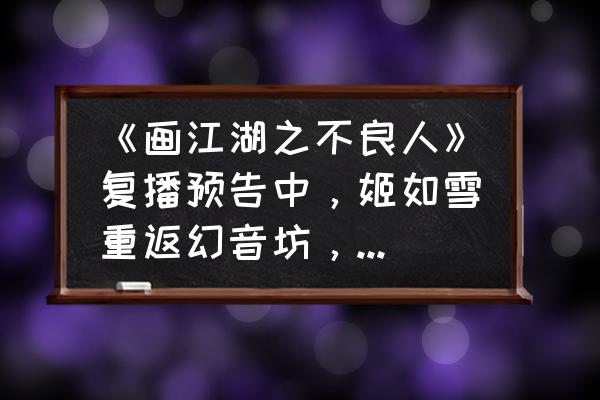 画江湖系列下架原因 《画江湖之不良人》复播预告中,姬如雪重返幻音坊,差点儿被女帝杀死,你怎么看? 画江湖系列下架原因 《画江湖之不良人》复播预告中,姬如雪重返幻音坊,差点儿被女帝杀死,你怎么看?
