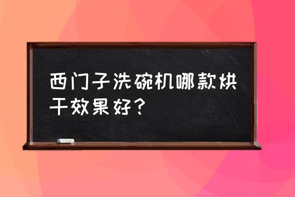 实惠的商用烘干洗碗机 西门子洗碗机哪款烘干效果好? 实惠的商用烘干洗碗机 西门子洗碗机哪款烘干效果好?