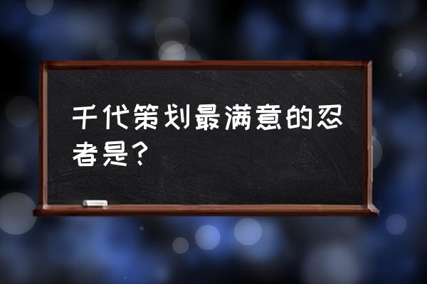 花火策划制作了哪些忍者 千代策划最满意的忍者是? 花火策划制作了哪些忍者 千代策划最满意的忍者是?