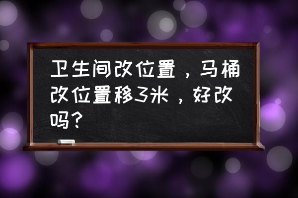 改造卫生间的最佳方法 卫生间改位置,马桶改位置移3米,好改吗? 改造卫生间的最佳方法 卫生间改位置,马桶改位置移3米,好改吗?