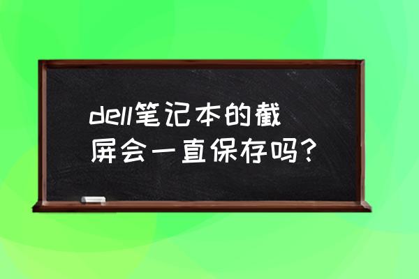 戴尔电脑截屏的三种方法快捷键 dell笔记本的截屏会一直保存吗? 戴尔电脑截屏的三种方法快捷键 dell笔记本的截屏会一直保存吗?
