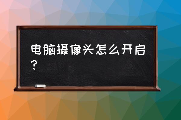电脑摄像头咋打开 电脑摄像头怎么开启? 电脑摄像头咋打开 电脑摄像头怎么开启?